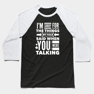 I'm Sorry for the Things my Face Said when you were Talking. Baseball T-Shirt